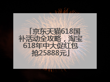 京东天猫618国补活动全攻略，淘宝618年中大促红包抢25888元
