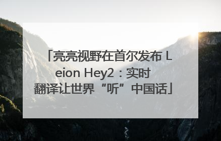 亮亮视野在首尔发布 Leion Hey2：实时翻译让世界“听”中国话