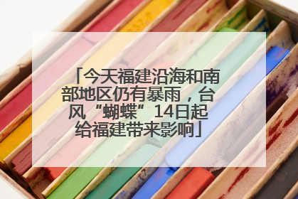 今天福建沿海和南部地区仍有暴雨，台风“蝴蝶”14日起给福建带来影响