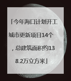 今年海口计划开工城市更新项目14个，总建筑面积约138.2万立方米