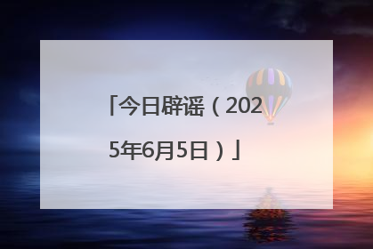 今日辟谣（2025年6月5日）