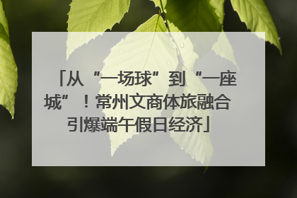 从“一场球”到“一座城”！常州文商体旅融合引爆端午假日经济
