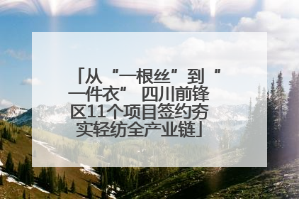 从“一根丝”到“一件衣” 四川前锋区11个项目签约夯实轻纺全产业链