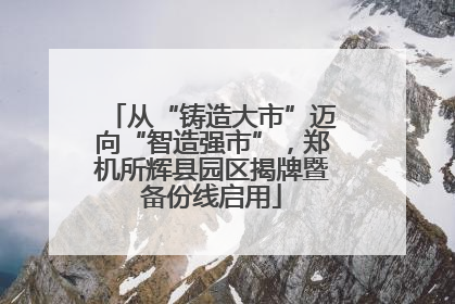 从“铸造大市”迈向“智造强市”，郑机所辉县园区揭牌暨备份线启用