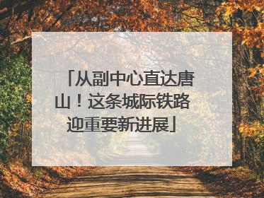 从副中心直达唐山！这条城际铁路迎重要新进展