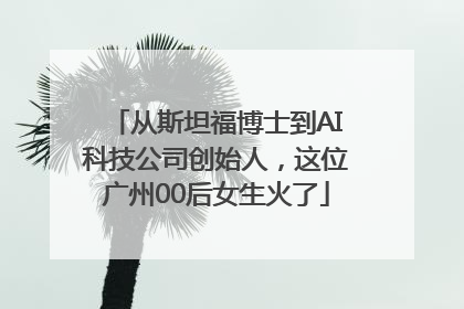 从斯坦福博士到AI科技公司创始人，这位广州00后女生火了