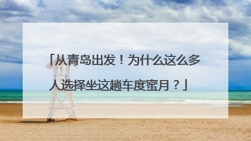 从青岛出发！为什么这么多人选择坐这趟车度蜜月？