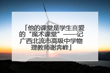 他的课堂是学生喜爱的“魔术课堂”——记广西北流市高级中学物理教师谢奔峰