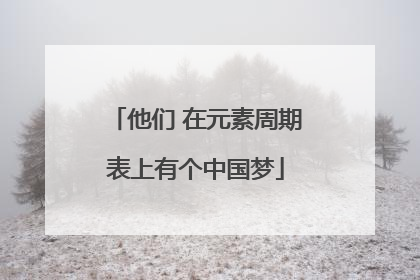 他们 在元素周期表上有个中国梦