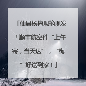 仙居杨梅现摘现发！顺丰航空件“上午寄，当天达”，“梅”好送到家！