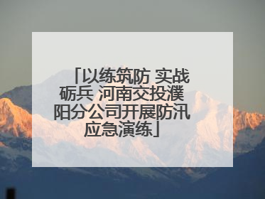 以练筑防 实战砺兵 河南交投濮阳分公司开展防汛应急演练