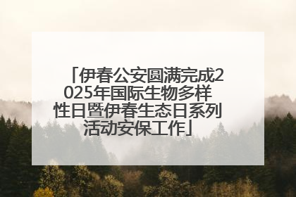 伊春公安圆满完成2025年国际生物多样性日暨伊春生态日系列活动安保工作