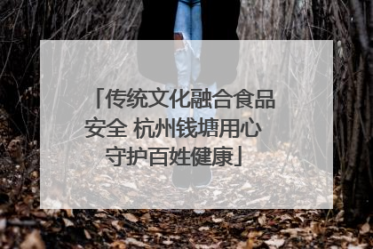传统文化融合食品安全 杭州钱塘用心守护百姓健康