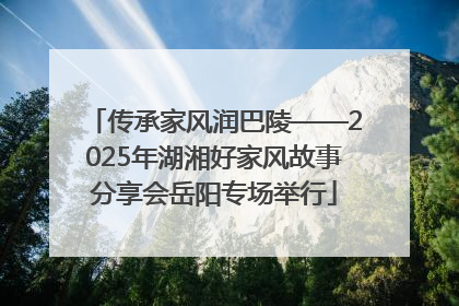 传承家风润巴陵——2025年湖湘好家风故事分享会岳阳专场举行