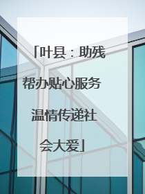 叶县：助残帮办贴心服务 温情传递社会大爱