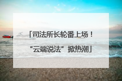 司法所长轮番上场！“云端说法”掀热潮