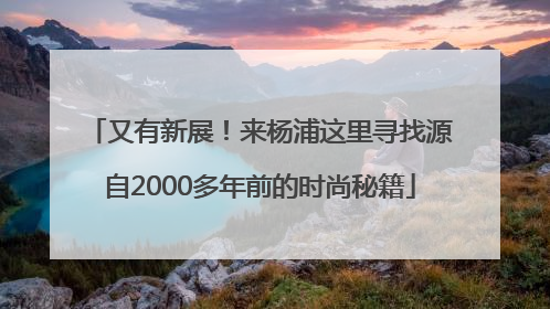 又有新展！来杨浦这里寻找源自2000多年前的时尚秘籍