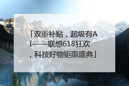 双重补贴，超级有AI——联想618狂欢，科技好物钜惠盛典