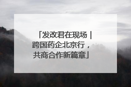 发改君在现场｜跨国药企北京行，共商合作新篇章