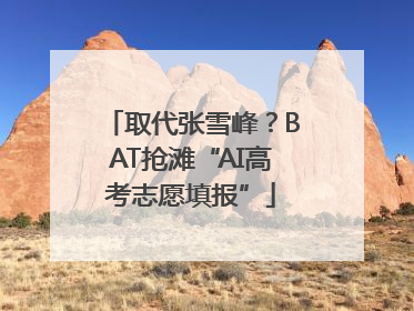 取代张雪峰？BAT抢滩“AI高考志愿填报”
