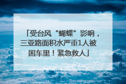 受台风“蝴蝶”影响，三亚路面积水严重1人被困车里！紧急救人