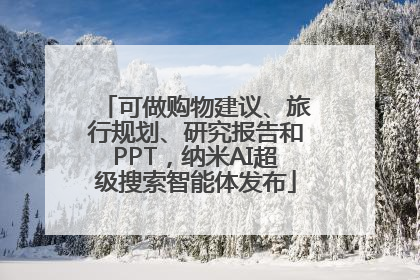 可做购物建议、旅行规划、研究报告和PPT，纳米AI超级搜索智能体发布