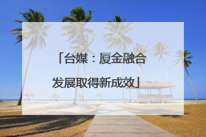 台媒：厦金融合发展取得新成效