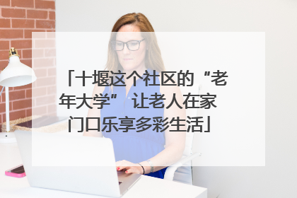 十堰这个社区的“老年大学” 让老人在家门口乐享多彩生活