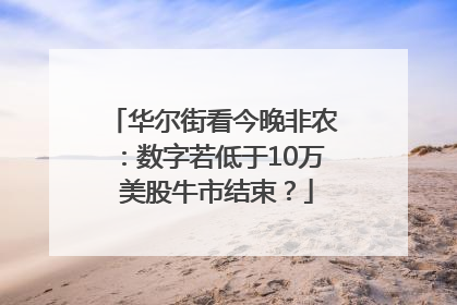 华尔街看今晚非农：数字若低于10万 美股牛市结束？