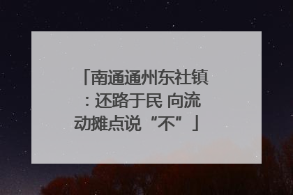 南通通州东社镇：还路于民 向流动摊点说“不”