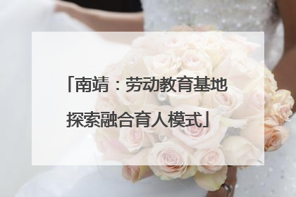 南靖：劳动教育基地探索融合育人模式