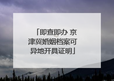 即查即办 京津冀婚姻档案可异地开具证明