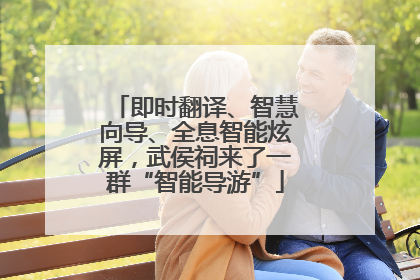 即时翻译、智慧向导、全息智能炫屏，武侯祠来了一群“智能导游”