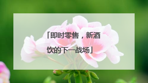 即时零售，新酒饮的下一战场