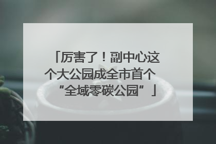 厉害了！副中心这个大公园成全市首个“全域零碳公园”