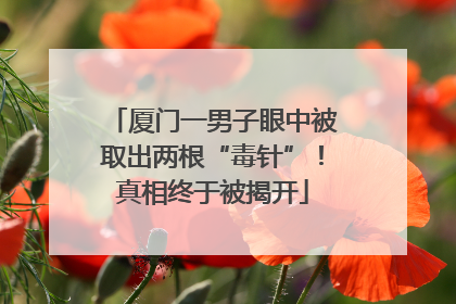 厦门一男子眼中被取出两根“毒针”！真相终于被揭开