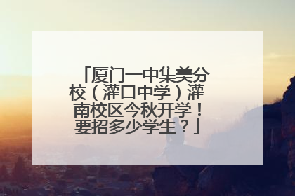 厦门一中集美分校（灌口中学）灌南校区今秋开学！要招多少学生？