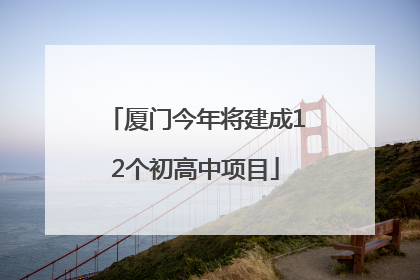 厦门今年将建成12个初高中项目