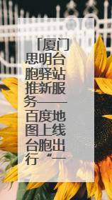 厦门思明台胞驿站推新服务——百度地图上线台胞出行“一键导航”