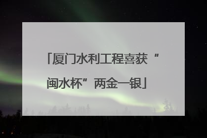 厦门水利工程喜获“闽水杯”两金一银