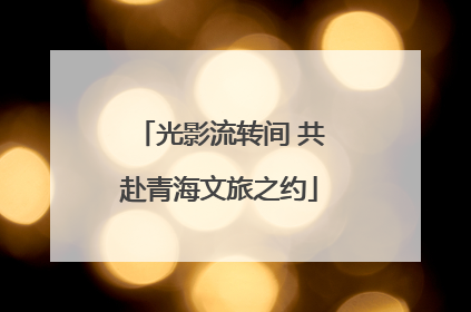 光影流转间 共赴青海文旅之约