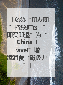 免签“朋友圈”持续扩容 “即买即退”为“China Travel”增添消费“磁吸力”