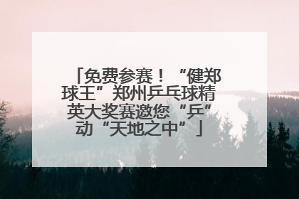 免费参赛！“健郑球王”郑州乒乓球精英大奖赛邀您“乒”动“天地之中”