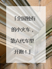 全国独有的小火车，第六代车型开跑！