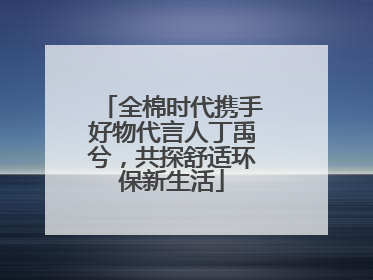 全棉时代携手好物代言人丁禹兮，共探舒适环保新生活