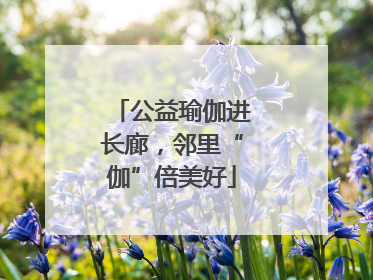 公益瑜伽进长廊，邻里“伽”倍美好