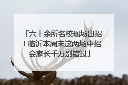 六十余所名校现场出招！临沂本周末这两场中招会家长千万别错过