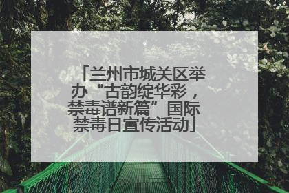 兰州市城关区举办“古韵绽华彩，禁毒谱新篇”国际禁毒日宣传活动