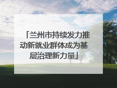 兰州市持续发力推动新就业群体成为基层治理新力量