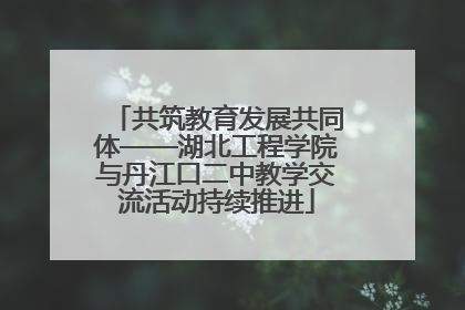 共筑教育发展共同体——湖北工程学院与丹江口二中教学交流活动持续推进